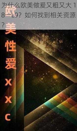 为什么欧美做爰又粗又大 18一L9？如何找到相关资源？