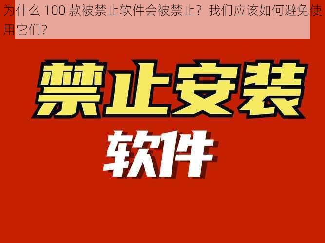 为什么 100 款被禁止软件会被禁止？我们应该如何避免使用它们？