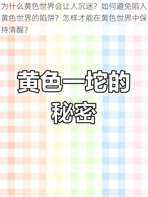 为什么黄色世界会让人沉迷？如何避免陷入黄色世界的陷阱？怎样才能在黄色世界中保持清醒？