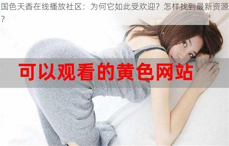 国色天香在线播放社区：为何它如此受欢迎？怎样找到最新资源？