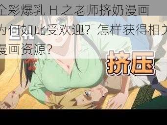 全彩爆乳 H 之老师挤奶漫画为何如此受欢迎？怎样获得相关漫画资源？