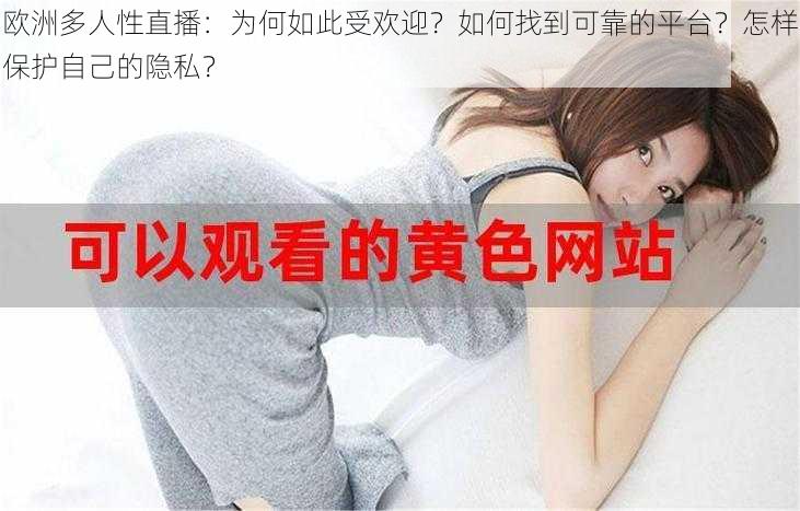 欧洲多人性直播：为何如此受欢迎？如何找到可靠的平台？怎样保护自己的隐私？