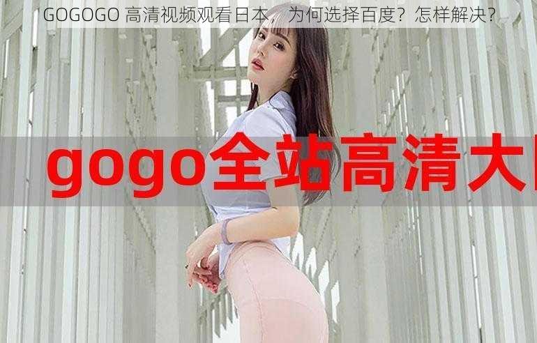 GOGOGO 高清视频观看日本，为何选择百度？怎样解决？