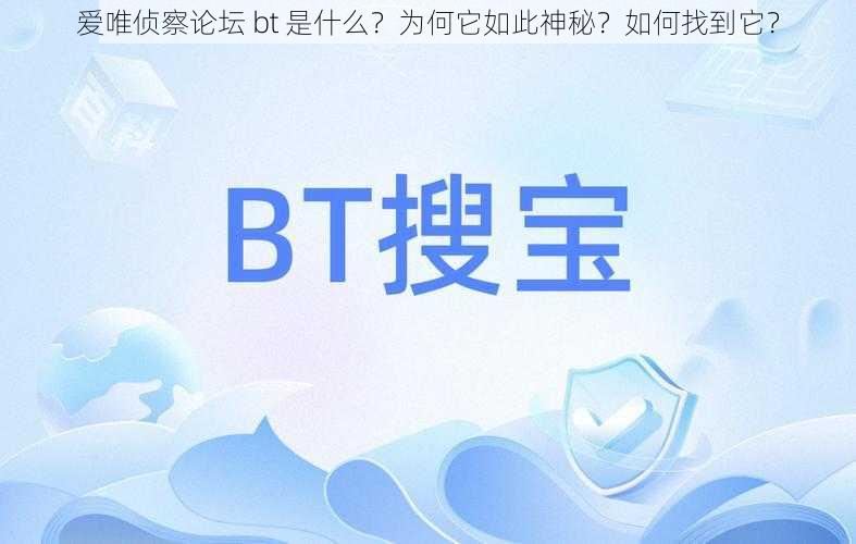 爱唯侦察论坛 bt 是什么？为何它如此神秘？如何找到它？