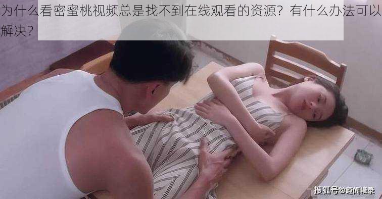 为什么看密蜜桃视频总是找不到在线观看的资源？有什么办法可以解决？