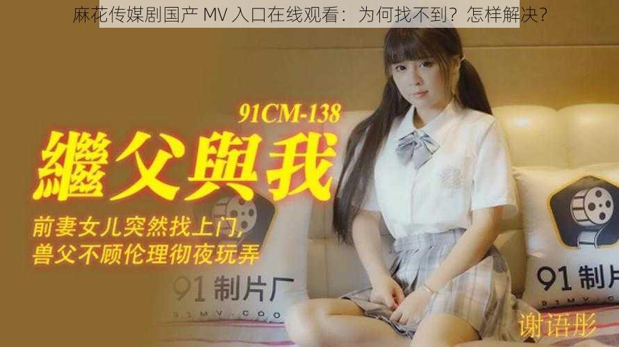 麻花传媒剧国产 MV 入口在线观看：为何找不到？怎样解决？