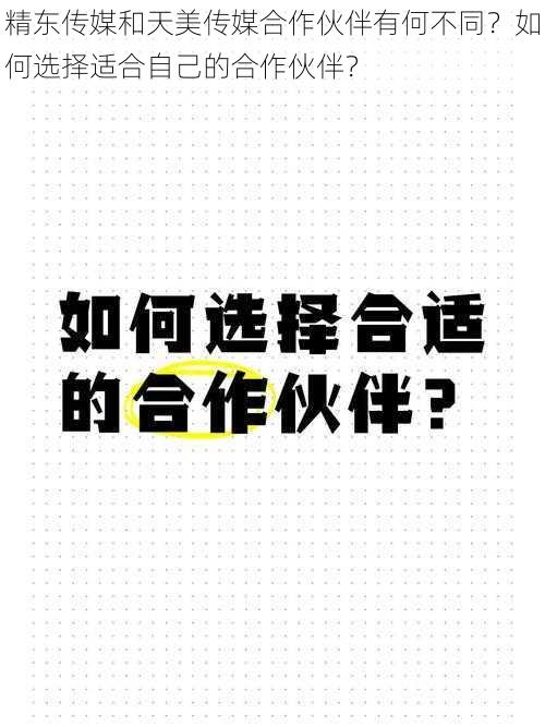 精东传媒和天美传媒合作伙伴有何不同？如何选择适合自己的合作伙伴？