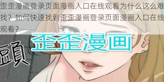 歪歪漫画登录页面漫画入口在线观看为什么这么难找？如何快速找到歪歪漫画登录页面漫画入口在线观看？