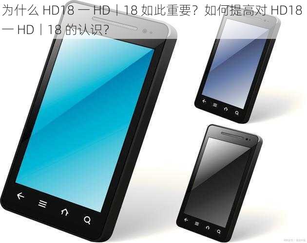 为什么 HD18 一 HD丨18 如此重要？如何提高对 HD18 一 HD丨18 的认识？