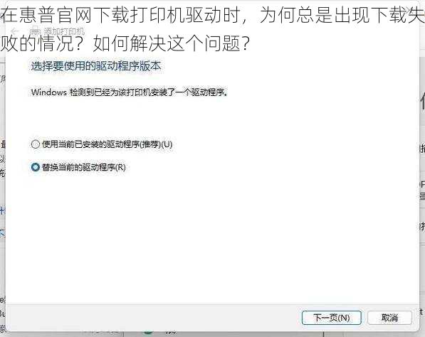 在惠普官网下载打印机驱动时，为何总是出现下载失败的情况？如何解决这个问题？