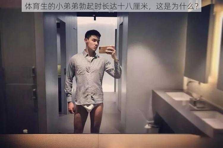 体育生的小弟弟勃起时长达十八厘米，这是为什么？