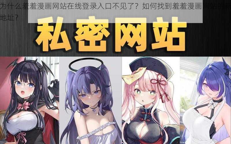 为什么羞羞漫画网站在线登录入口不见了？如何找到羞羞漫画网站的新地址？