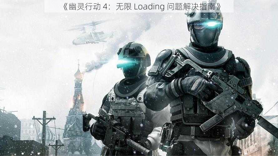 《幽灵行动 4：无限 Loading 问题解决指南》