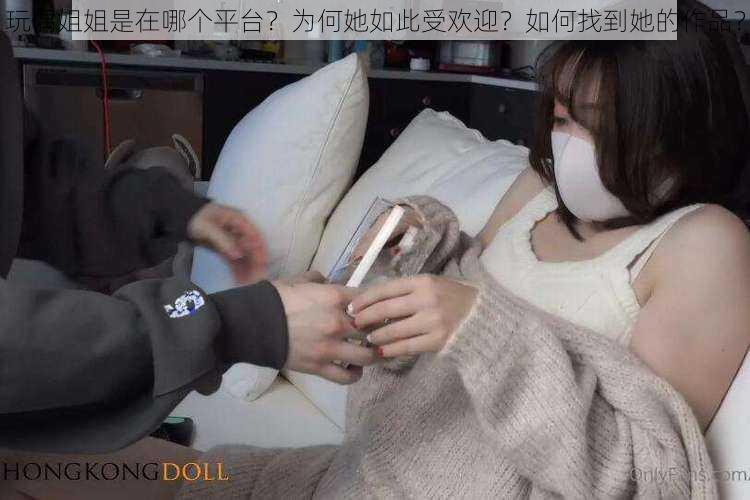 玩偶姐姐是在哪个平台？为何她如此受欢迎？如何找到她的作品？