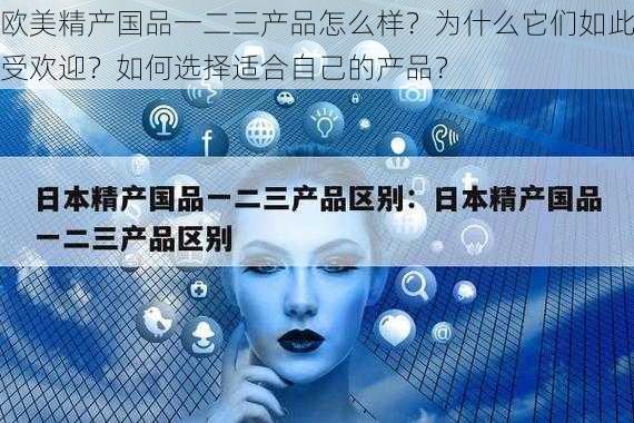 欧美精产国品一二三产品怎么样？为什么它们如此受欢迎？如何选择适合自己的产品？