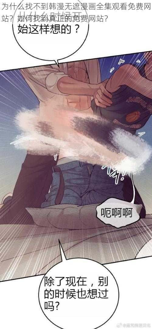 为什么找不到韩漫无遮漫画全集观看免费网站？如何找到真正的免费网站？