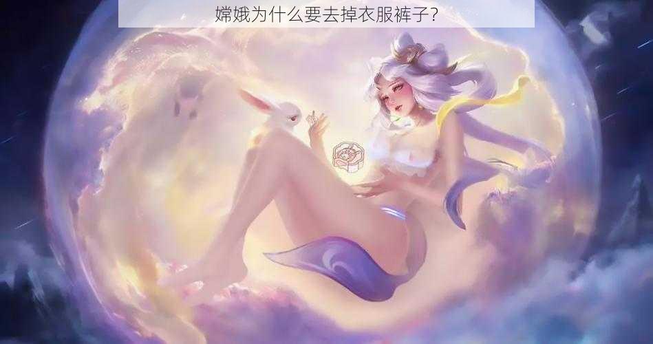 嫦娥为什么要去掉衣服裤子？