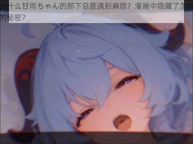 为什么甘雨ちゃん的部下总是遇到麻烦？漫画中隐藏了怎样的秘密？