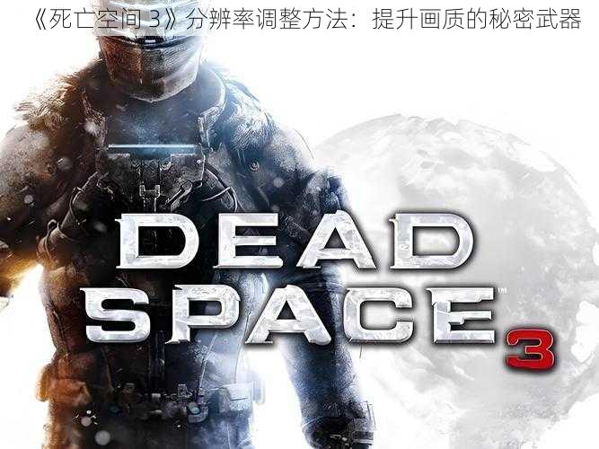 《死亡空间 3》分辨率调整方法：提升画质的秘密武器