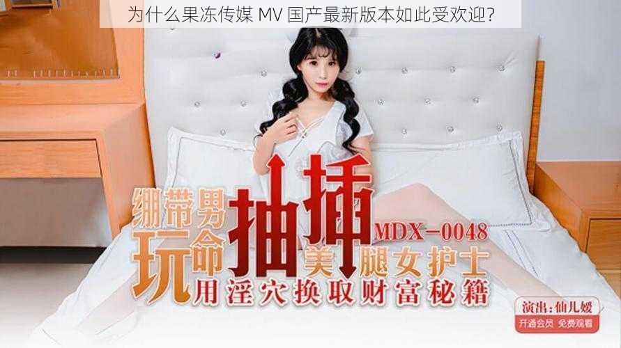 为什么果冻传媒 MV 国产最新版本如此受欢迎？