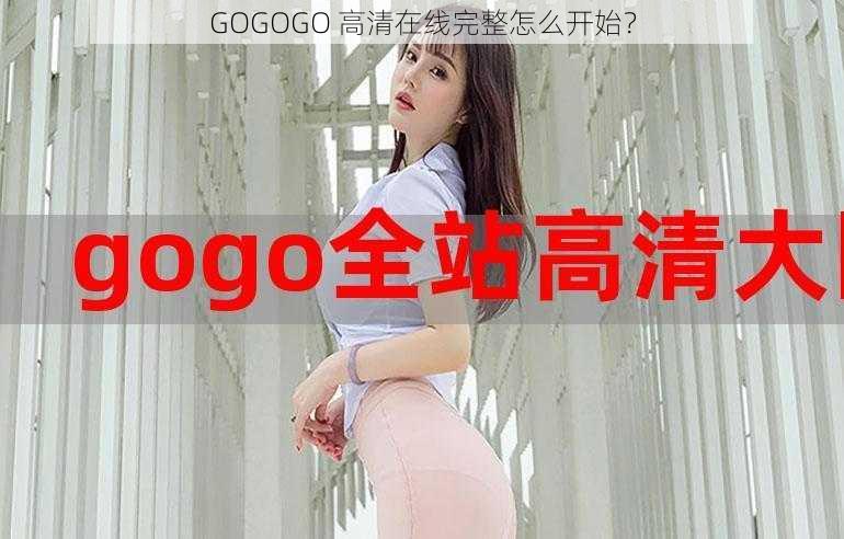 GOGOGO 高清在线完整怎么开始？