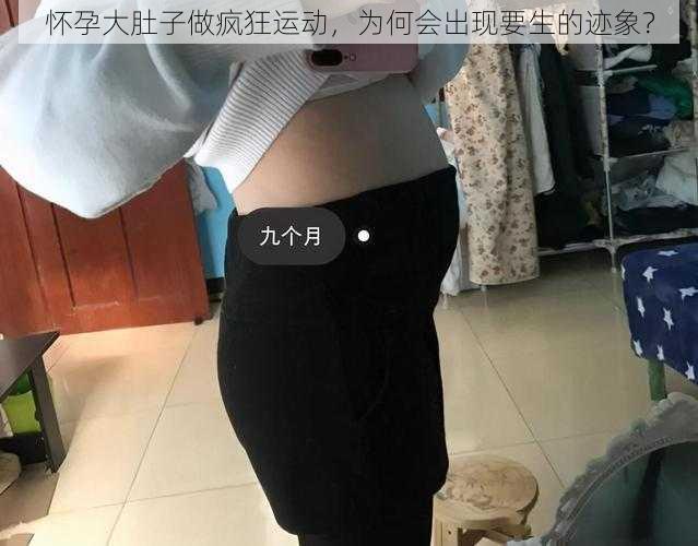 怀孕大肚子做疯狂运动，为何会出现要生的迹象？