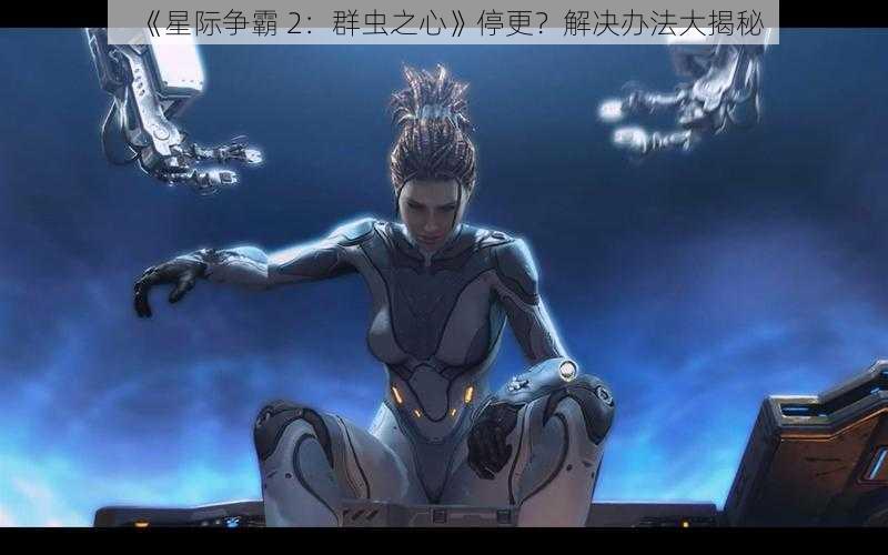 《星际争霸 2：群虫之心》停更？解决办法大揭秘