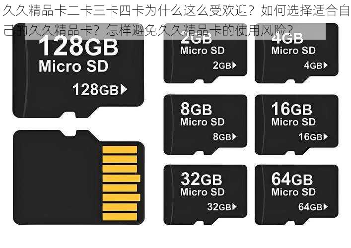 久久精品卡二卡三卡四卡为什么这么受欢迎？如何选择适合自己的久久精品卡？怎样避免久久精品卡的使用风险？