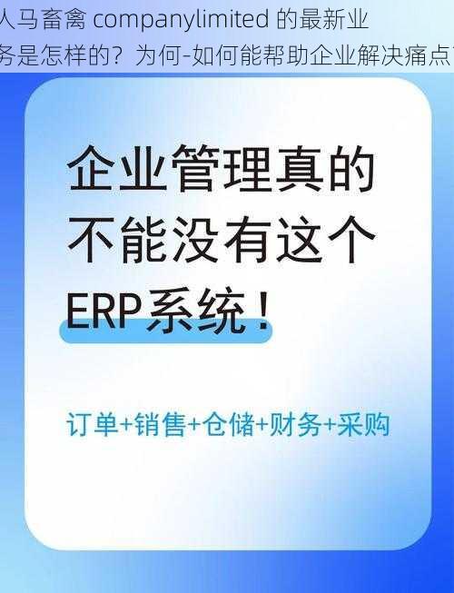 人马畜禽 companylimited 的最新业务是怎样的？为何-如何能帮助企业解决痛点？