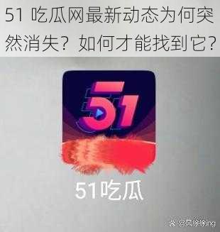 51 吃瓜网最新动态为何突然消失？如何才能找到它？