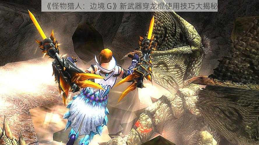 《怪物猎人：边境 G》新武器穿龙棍使用技巧大揭秘