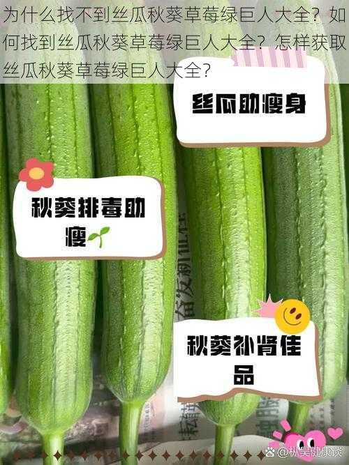 为什么找不到丝瓜秋葵草莓绿巨人大全？如何找到丝瓜秋葵草莓绿巨人大全？怎样获取丝瓜秋葵草莓绿巨人大全？