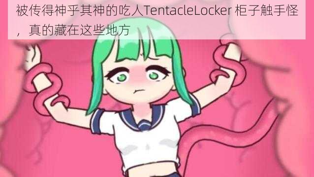 被传得神乎其神的吃人TentacleLocker 柜子触手怪，真的藏在这些地方