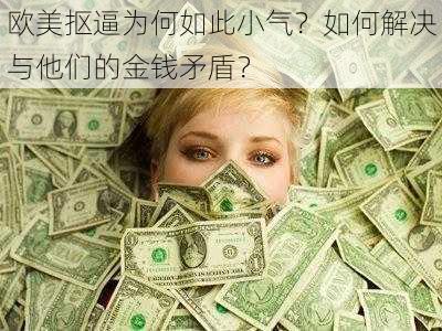 欧美抠逼为何如此小气？如何解决与他们的金钱矛盾？