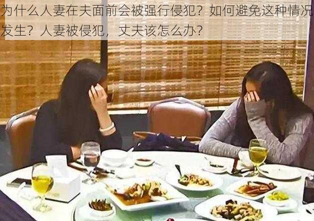 为什么人妻在夫面前会被强行侵犯？如何避免这种情况发生？人妻被侵犯，丈夫该怎么办？