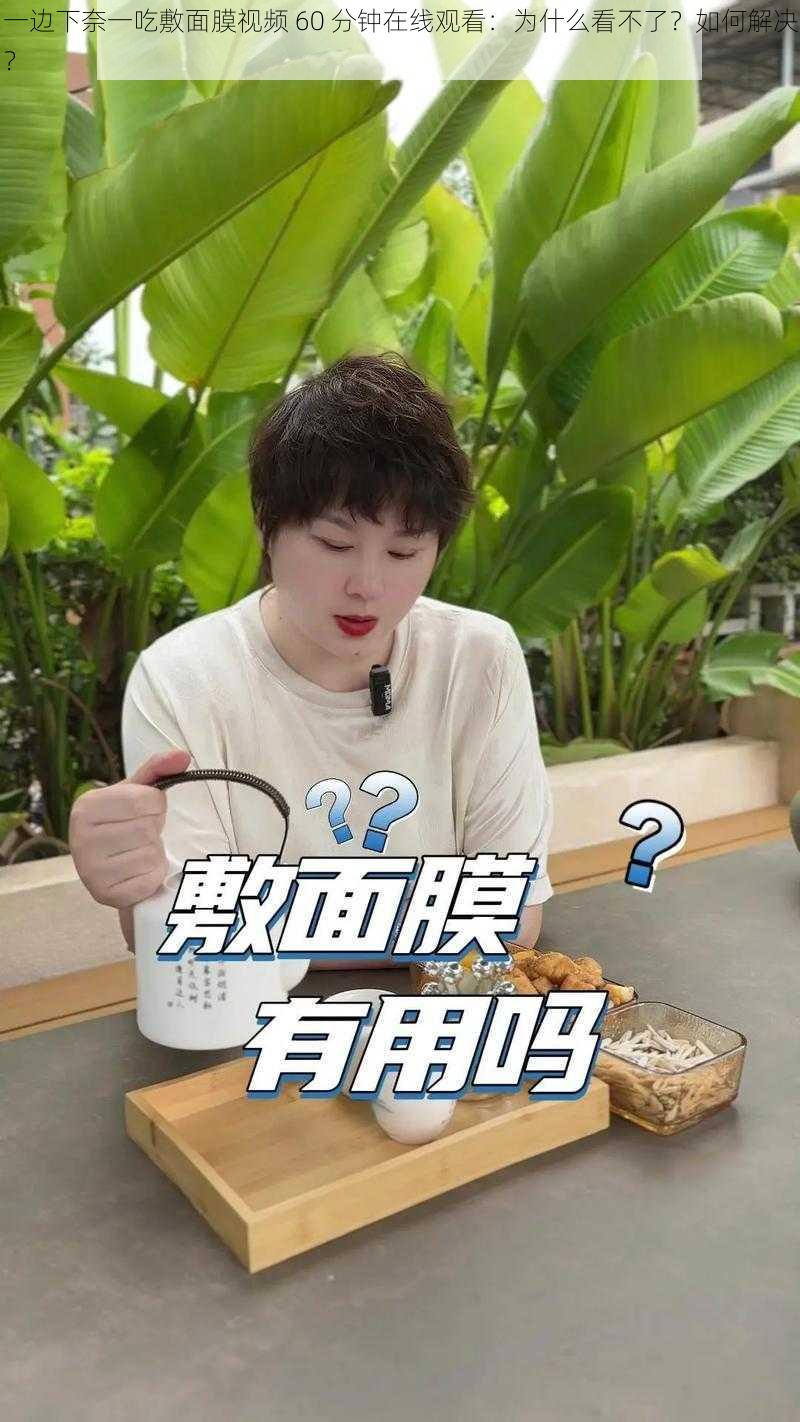 一边下奈一吃敷面膜视频 60 分钟在线观看：为什么看不了？如何解决？