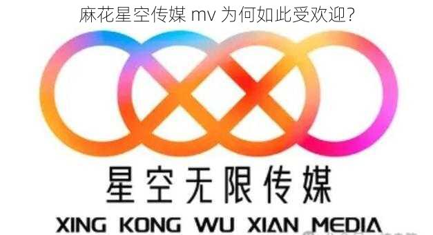 麻花星空传媒 mv 为何如此受欢迎？