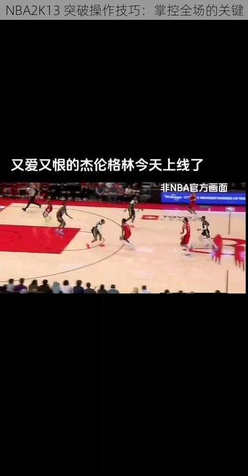 NBA2K13 突破操作技巧：掌控全场的关键