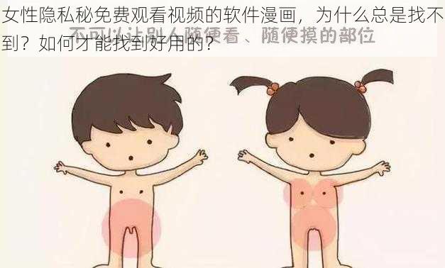 女性隐私秘免费观看视频的软件漫画，为什么总是找不到？如何才能找到好用的？