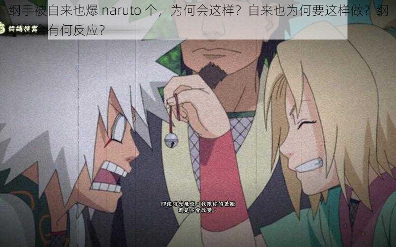 纲手被自来也爆 naruto 个，为何会这样？自来也为何要这样做？纲手又会有何反应？