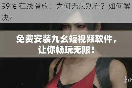 99re 在线播放：为何无法观看？如何解决？