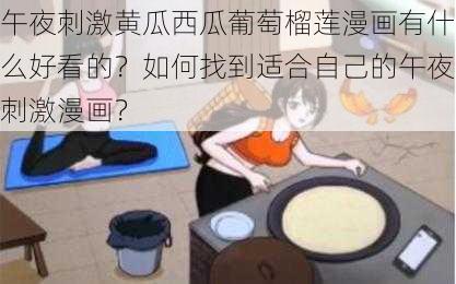 午夜刺激黄瓜西瓜葡萄榴莲漫画有什么好看的？如何找到适合自己的午夜刺激漫画？