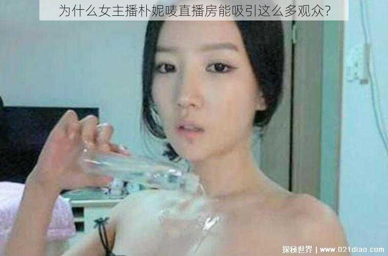 为什么女主播朴妮唛直播房能吸引这么多观众？