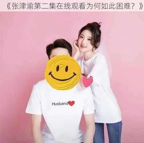 《张津渝第二集在线观看为何如此困难？》