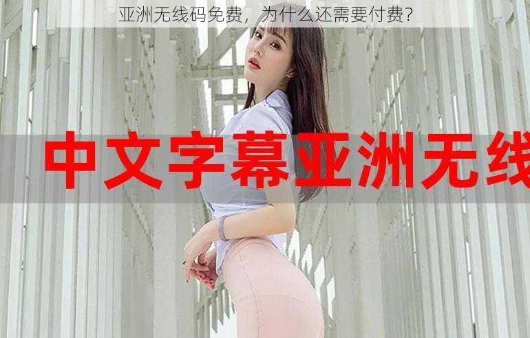 亚洲无线码免费，为什么还需要付费？