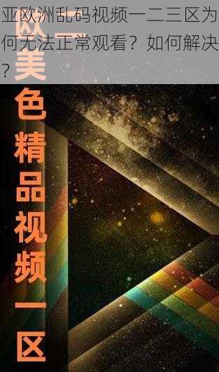 亚欧洲乱码视频一二三区为何无法正常观看？如何解决？