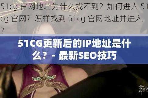 51cg 官网地址为什么找不到？如何进入 51cg 官网？怎样找到 51cg 官网地址并进入？