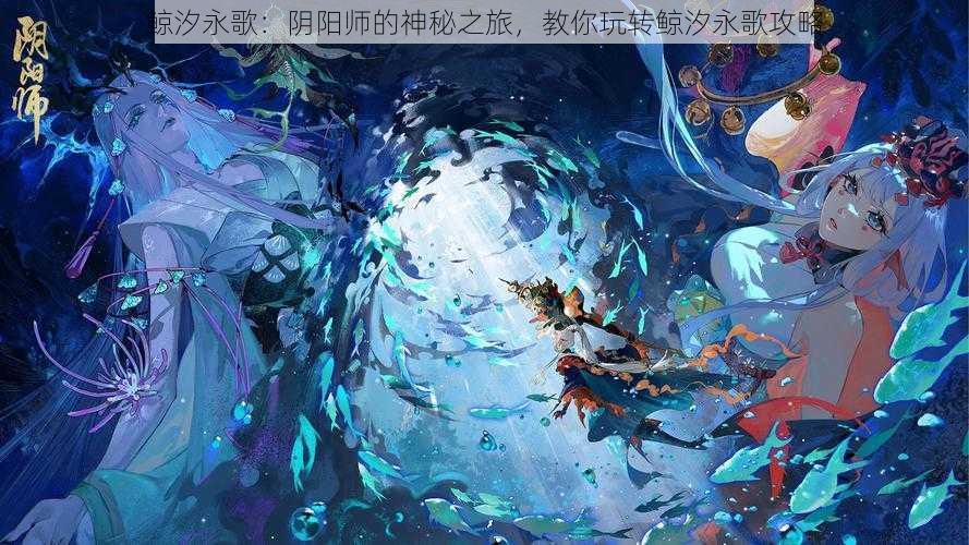 鲸汐永歌：阴阳师的神秘之旅，教你玩转鲸汐永歌攻略