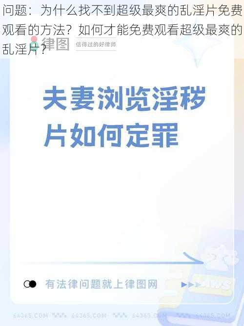 问题：为什么找不到超级最爽的乱淫片免费观看的方法？如何才能免费观看超级最爽的乱淫片？