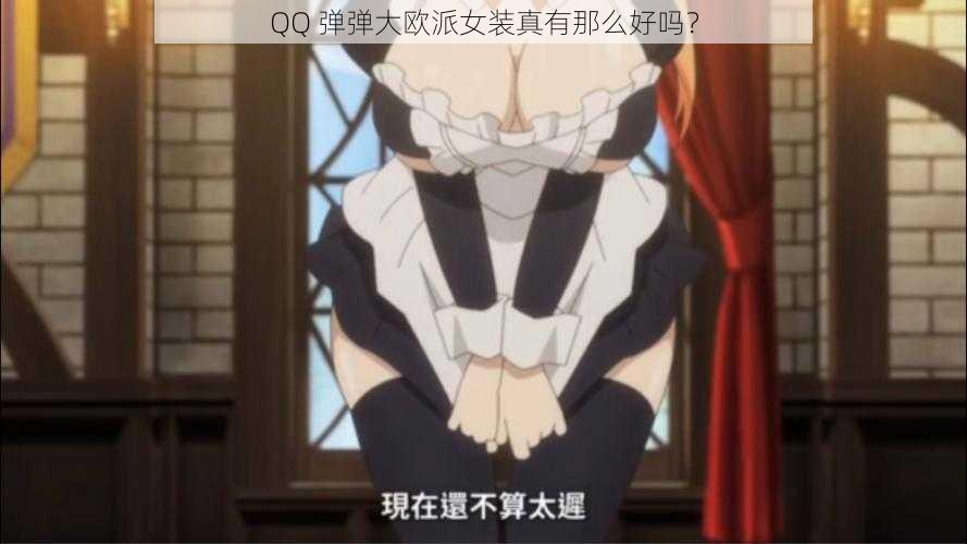 QQ 弹弹大欧派女装真有那么好吗？